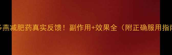 图片 郑多燕减肥药真实反馈！副作用+效果全（附正确服用指南）