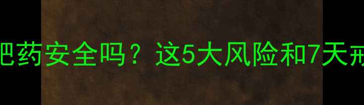 图片 酒后服用减肥药安全吗？这5大风险和7天戒酒减肥法全
