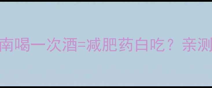图片 酒精与减肥药避雷指南喝一次酒=减肥药白吃？亲测有效的7个补救方法2