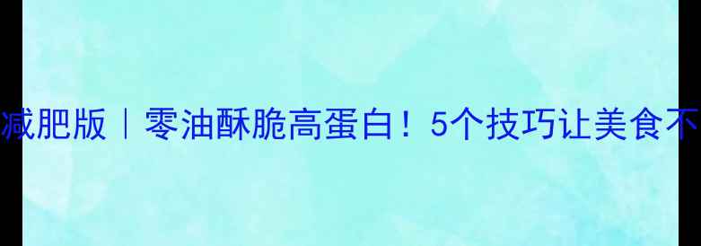 图片 酥炸辣椒减肥版｜零油酥脆高蛋白！5个技巧让美食不胖肚肚✨