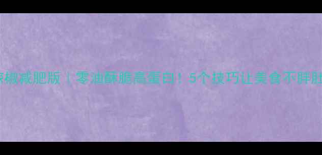 图片 酥炸辣椒减肥版｜零油酥脆高蛋白！5个技巧让美食不胖肚肚✨2