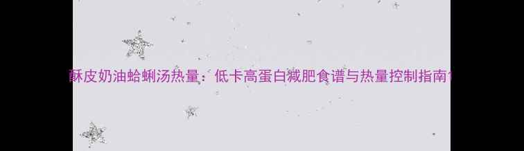 图片 酥皮奶油蛤蜊汤热量：低卡高蛋白减肥食谱与热量控制指南1