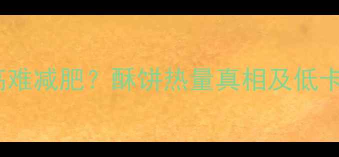 图片 酥饼热量高难减肥？酥饼热量真相及低卡替代方案1