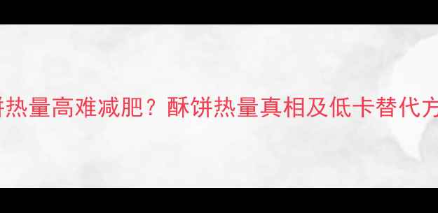图片 酥饼热量高难减肥？酥饼热量真相及低卡替代方案2