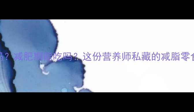 图片 酱油干热量低吗？减肥期能吃吗？这份营养师私藏的减脂零食清单请收好！