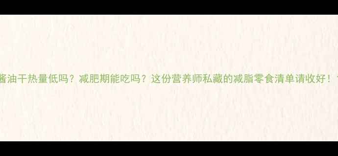 图片 酱油干热量低吗？减肥期能吃吗？这份营养师私藏的减脂零食清单请收好！1