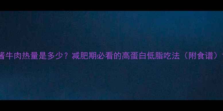 图片 酱牛肉热量是多少？减肥期必看的高蛋白低脂吃法（附食谱）1