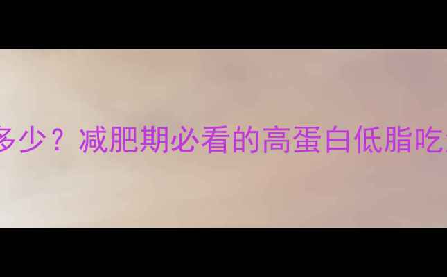 图片 酱牛肉热量是多少？减肥期必看的高蛋白低脂吃法（附食谱）2