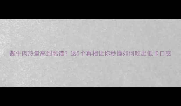 图片 酱牛肉热量高到离谱？这5个真相让你秒懂如何吃出低卡口感