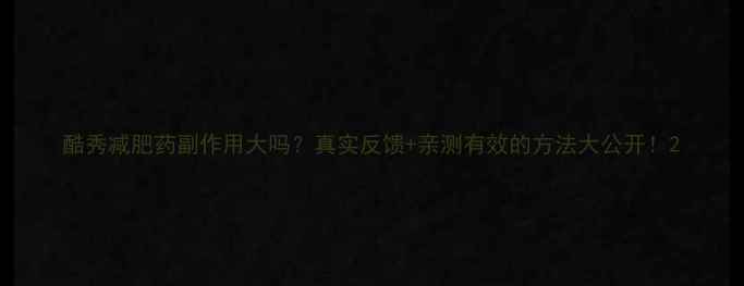 图片 酷秀减肥药副作用大吗？真实反馈+亲测有效的方法大公开！2