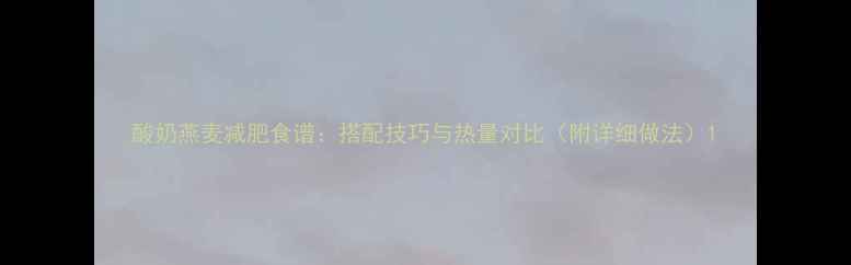 图片 酸奶燕麦减肥食谱：搭配技巧与热量对比（附详细做法）1