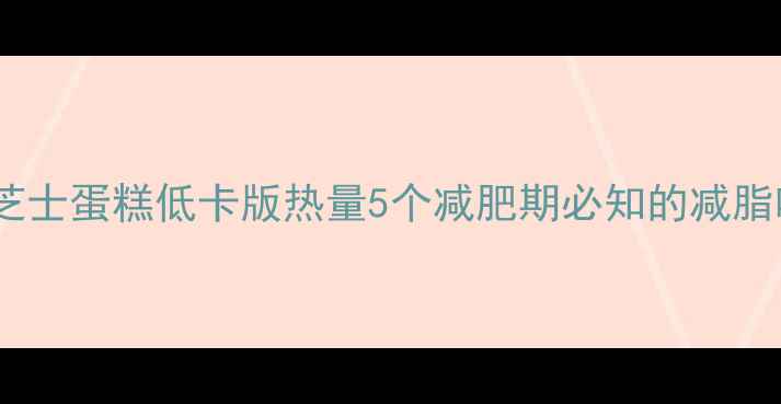 图片 酸奶芝士蛋糕低卡版热量5个减肥期必知的减脂吃法2