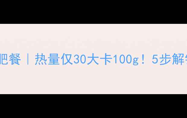 图片 酸辣大白菜减肥餐｜热量仅30大卡100g！5步解锁低卡开胃菜1