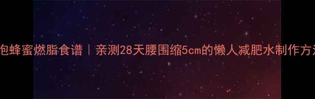 图片 醋泡蜂蜜燃脂食谱｜亲测28天腰围缩5cm的懒人减肥水制作方法1