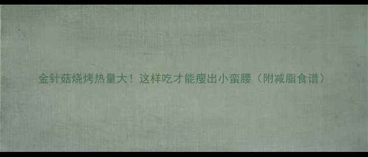 图片 金针菇烧烤热量大！这样吃才能瘦出小蛮腰（附减脂食谱）