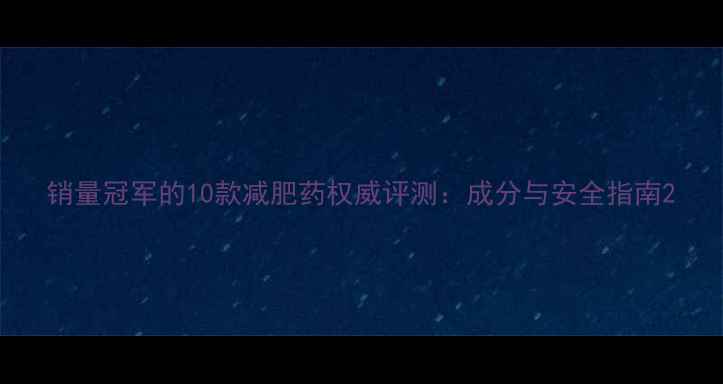 图片 销量冠军的10款减肥药权威评测：成分与安全指南2