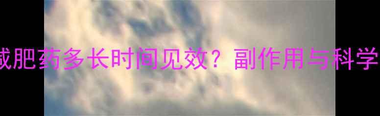 图片 长期服用减肥药多长时间见效？副作用与科学减脂周期1