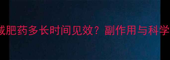 图片 长期服用减肥药多长时间见效？副作用与科学减脂周期2