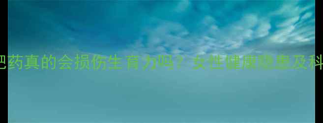 图片 长期服用减肥药真的会损伤生育力吗？女性健康隐患及科学减重方案2