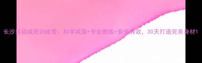 图片 长沙运动减肥训练营：科学减脂+专业教练+安全有效，30天打造完美身材1