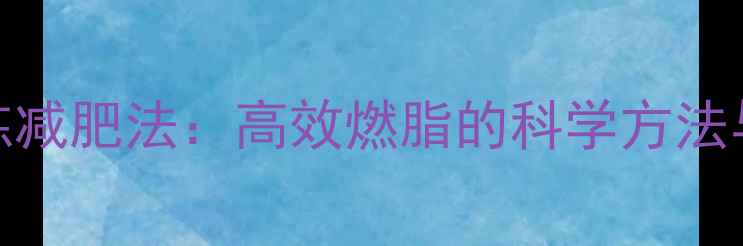 图片 间歇性训练减肥法：高效燃脂的科学方法与动作指南