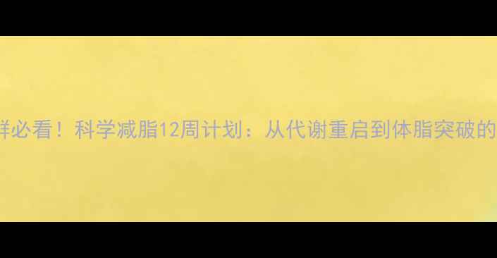 图片 难减肥人群必看！科学减脂12周计划：从代谢重启到体脂突破的实操指南1