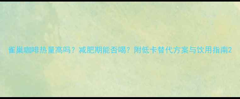 图片 雀巢咖啡热量高吗？减肥期能否喝？附低卡替代方案与饮用指南2