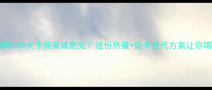 图片 雀巢瓶装咖啡268大卡惊呆减肥党？这份热量+低卡替代方案让你喝咖啡不胖2
