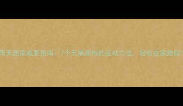 图片 雨天居家减肥指南：7个无需器械的运动方法，轻松在家燃脂1