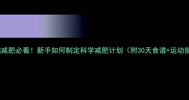 图片 零基础减肥必看！新手如何制定科学减肥计划（附30天食谱+运动指南）1
