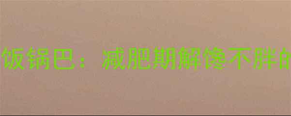 图片 零油炸低卡饭锅巴：减肥期解馋不胖的黄金选择1