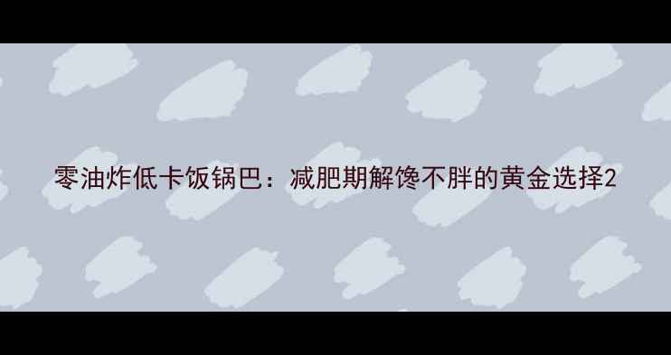 图片 零油炸低卡饭锅巴：减肥期解馋不胖的黄金选择2