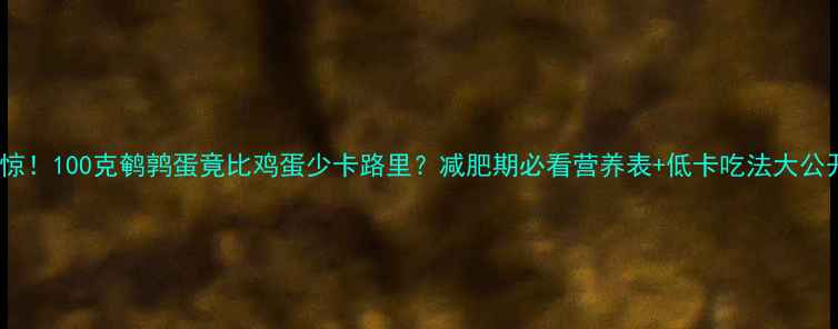 图片 震惊！100克鹌鹑蛋竟比鸡蛋少卡路里？减肥期必看营养表+低卡吃法大公开2
