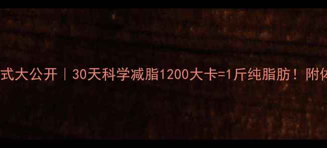 图片 震惊！减肥公式大公开｜30天科学减脂1200大卡=1斤纯脂肪！附体脂率计算表1