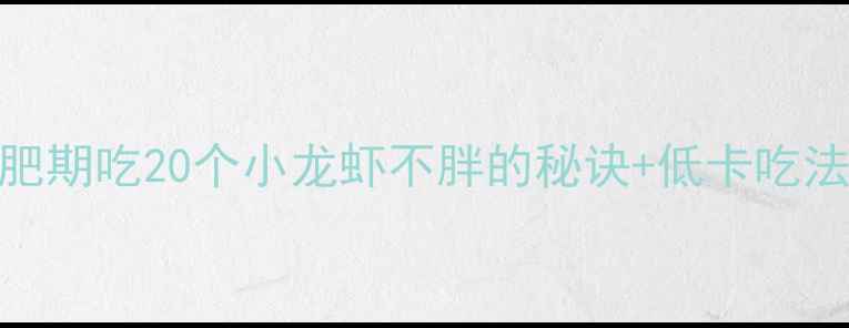 图片 震惊！减肥期吃20个小龙虾不胖的秘诀+低卡吃法大公开🔥