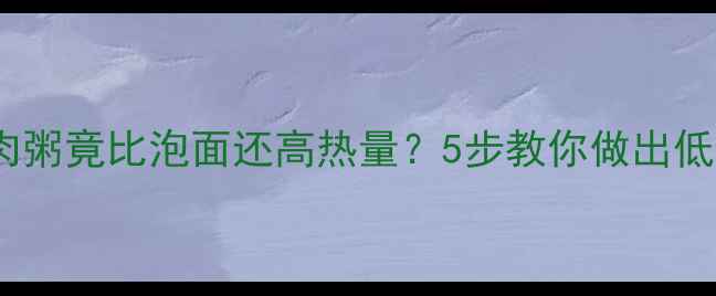 图片 震惊！皮蛋瘦肉粥竟比泡面还高热量？5步教你做出低卡版减肥粥💥1