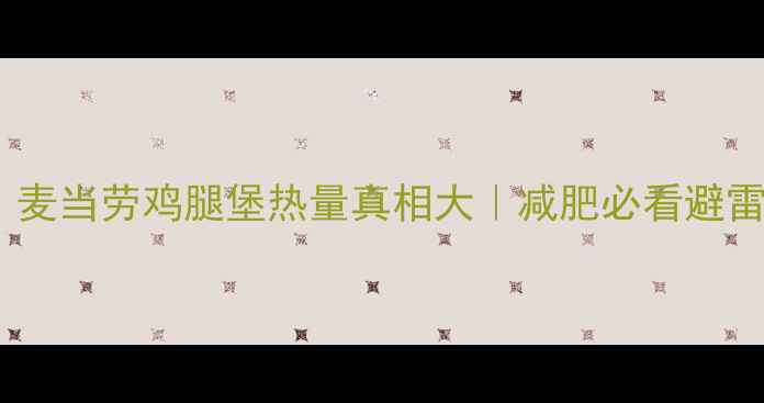 图片 震惊！麦当劳鸡腿堡热量真相大｜减肥必看避雷指南1