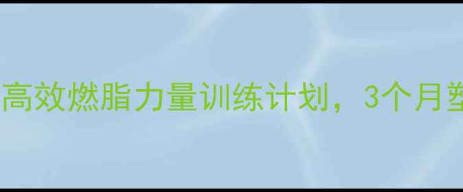 图片 青少年减肥必看！高效燃脂力量训练计划，3个月塑造紧致身材💪✨2