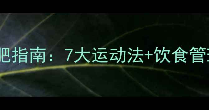 图片 青少年科学减肥指南：7大运动法+饮食管理，家长必看1