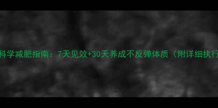 图片 青少年科学减肥指南：7天见效+30天养成不反弹体质（附详细执行方案）