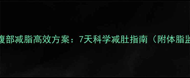 图片 青少年腹部减脂高效方案：7天科学减肚指南（附体脂监测表）