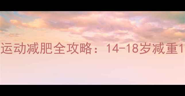 图片 青春期男孩科学运动减肥全攻略：14-18岁减重12斤的30天计划2