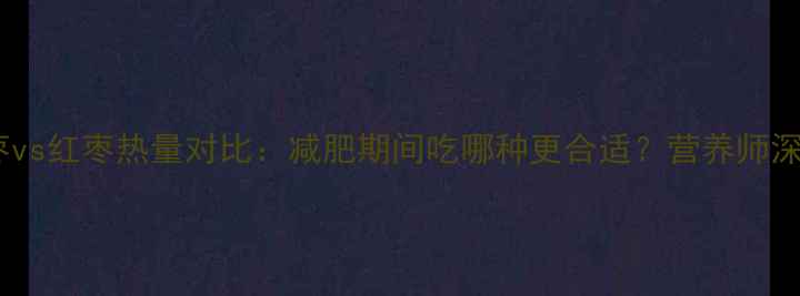 图片 青枣vs红枣热量对比：减肥期间吃哪种更合适？营养师深度1