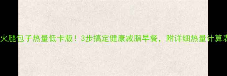 图片 青椒火腿包子热量低卡版！3步搞定健康减脂早餐，附详细热量计算表🥟1