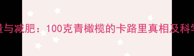 图片 青橄榄热量与减肥：100克青橄榄的卡路里真相及科学减脂方案