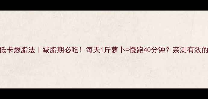 图片 青生萝卜低卡燃脂法｜减脂期必吃！每天1斤萝卜=慢跑40分钟？亲测有效的5种吃法2
