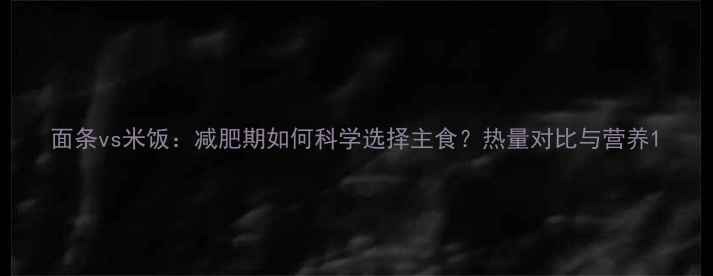 图片 面条vs米饭：减肥期如何科学选择主食？热量对比与营养1