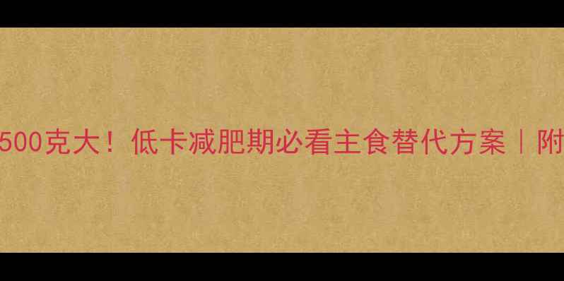 图片 面条热量500克大！低卡减肥期必看主食替代方案｜附减脂食谱