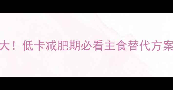图片 面条热量500克大！低卡减肥期必看主食替代方案｜附减脂食谱1