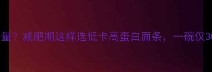 图片 面条高热量？减肥期这样选低卡高蛋白面条，一碗仅30大卡！2
